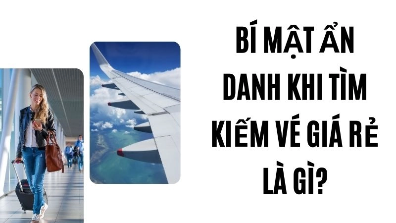 Bí mật ẩn danh khi tìm kiếm vé giá rẻ là gì?
