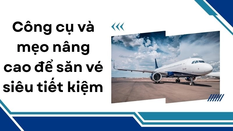 Công cụ và mẹo nâng cao để săn vé siêu tiết kiệm 